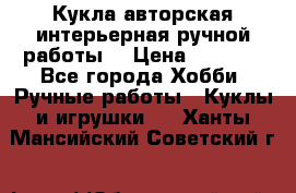 Кукла авторская интерьерная ручной работы. › Цена ­ 2 500 - Все города Хобби. Ручные работы » Куклы и игрушки   . Ханты-Мансийский,Советский г.